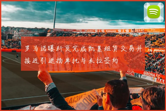 罗马诺曝科莫完成凯基租赁交易并接近引进扬库托与米拉签约